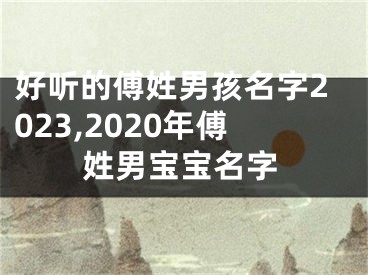 好听的傅姓男孩名字2023,2020年傅姓男宝宝名字