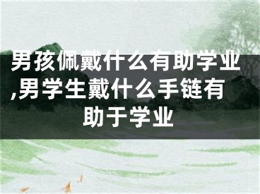 男孩佩戴什么有助学业,男学生戴什么手链有助于学业