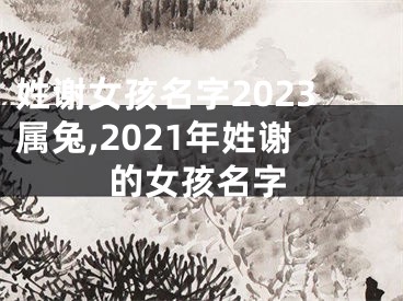 姓谢女孩名字2023属兔,2021年姓谢的女孩名字