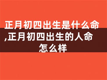 正月初四出生是什么命,正月初四出生的人命怎么样