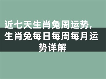 近七天生肖兔周运势,生肖兔每日每周每月运势详解