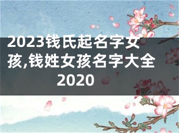 2023钱氏起名字女孩,钱姓女孩名字大全2020