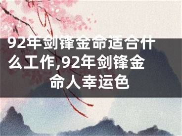 92年剑锋金命适合什么工作,92年剑锋金命人幸运色