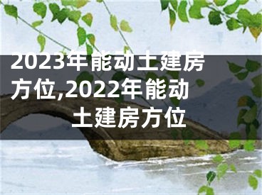 2023年能动土建房方位,2022年能动土建房方位