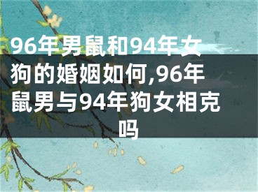 96年男鼠和94年女狗的婚姻如何,96年鼠男与94年狗女相克吗