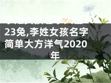 李姓女孩名字大全2023兔,李姓女孩名字简单大方洋气2020年