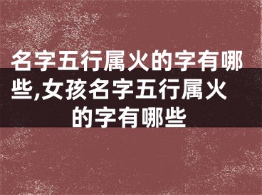 名字五行属火的字有哪些,女孩名字五行属火的字有哪些