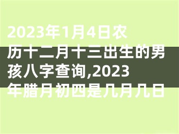 2023年1月4日农历十二月十三出生的男孩八字查询,2023年腊月初四是几月几日