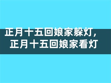 正月十五回娘家躲灯,正月十五回娘家看灯