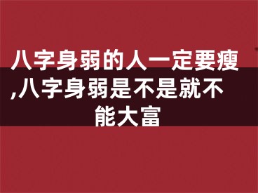 八字身弱的人一定要瘦,八字身弱是不是就不能大富