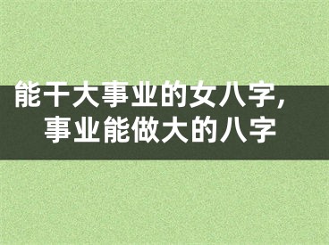 能干大事业的女八字,事业能做大的八字