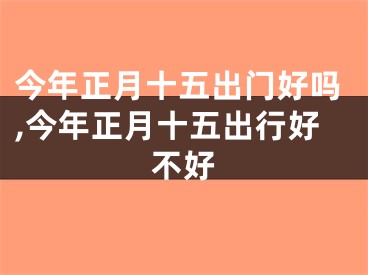 今年正月十五出门好吗,今年正月十五出行好不好