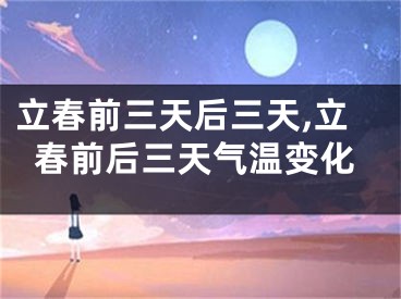 立春前三天后三天,立春前后三天气温变化