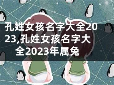 孔姓女孩名字大全2023,孔姓女孩名字大全2023年属兔