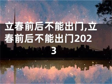 立春前后不能出门,立春前后不能出门2023