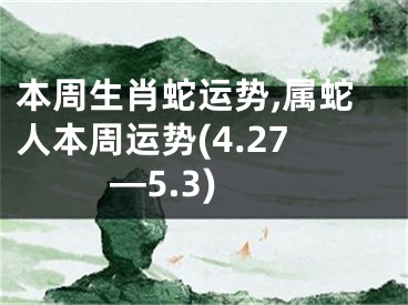 本周生肖蛇运势,属蛇人本周运势(4.27—5.3)