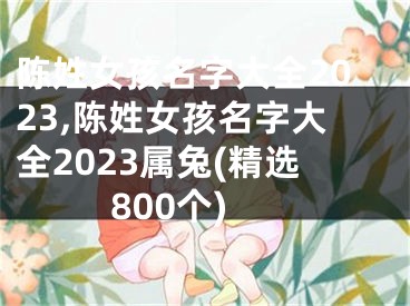 陈姓女孩名字大全2023,陈姓女孩名字大全2023属兔(精选800个)