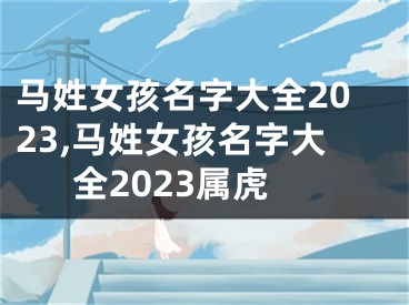 马姓女孩名字大全2023,马姓女孩名字大全2023属虎