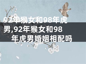 92年猴女和98年虎男,92年猴女和98年虎男婚姻相配吗