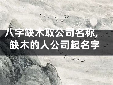 八字缺木取公司名称,缺木的人公司起名字