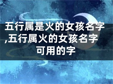 五行属是火的女孩名字,五行属火的女孩名字可用的字