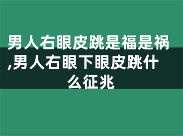 男人右眼皮跳是福是祸,男人右眼下眼皮跳什么征兆