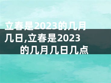 立春是2023的几月几日,立春是2023的几月几日几点