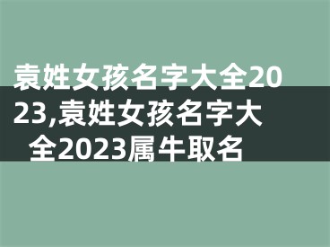 袁姓女孩名字大全2023,袁姓女孩名字大全2023属牛取名