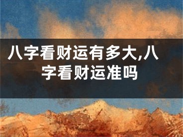 八字看财运有多大,八字看财运准吗