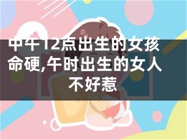 中午12点出生的女孩命硬,午时出生的女人不好惹