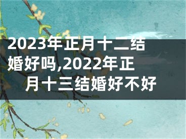 2023年正月十二结婚好吗,2022年正月十三结婚好不好