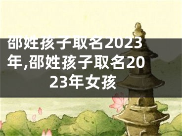 邵姓孩子取名2023年,邵姓孩子取名2023年女孩