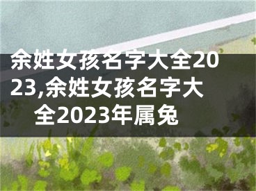 余姓女孩名字大全2023,余姓女孩名字大全2023年属兔