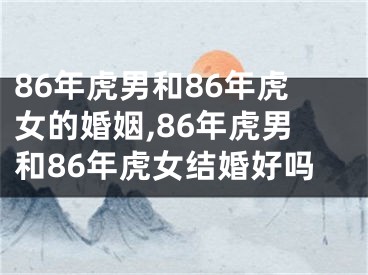 86年虎男和86年虎女的婚姻,86年虎男和86年虎女结婚好吗