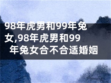 98年虎男和99年兔女,98年虎男和99年兔女合不合适婚姻