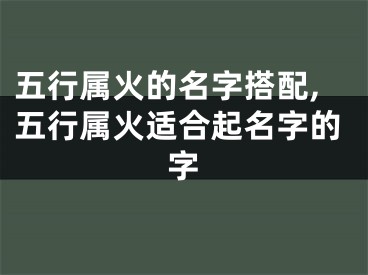 五行属火的名字搭配,五行属火适合起名字的字