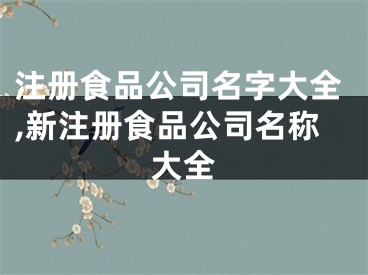 注册食品公司名字大全,新注册食品公司名称大全