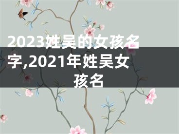 2023姓吴的女孩名字,2021年姓吴女孩名