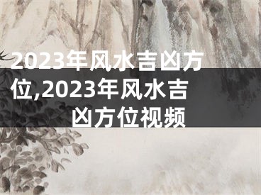 2023年风水吉凶方位,2023年风水吉凶方位视频