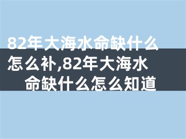 82年大海水命缺什么怎么补,82年大海水命缺什么怎么知道