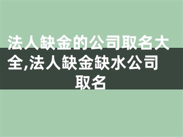 法人缺金的公司取名大全,法人缺金缺水公司取名