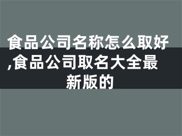 食品公司名称怎么取好,食品公司取名大全最新版的