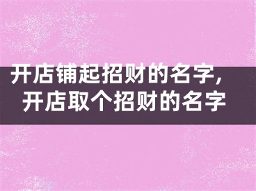 开店铺起招财的名字,开店取个招财的名字