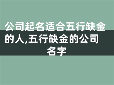 公司起名适合五行缺金的人,五行缺金的公司名字