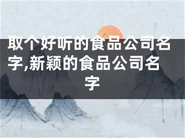 取个好听的食品公司名字,新颖的食品公司名字