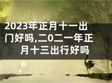 2023年正月十一出门好吗,二0二一年正月十三出行好吗