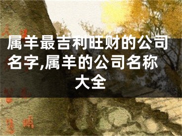 属羊最吉利旺财的公司名字,属羊的公司名称大全