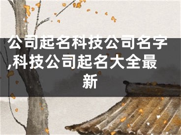 公司起名科技公司名字,科技公司起名大全最新