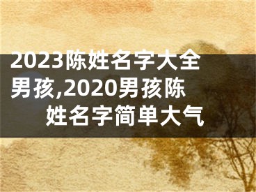 2023陈姓名字大全男孩,2020男孩陈姓名字简单大气