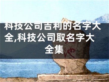 科技公司吉利的名字大全,科技公司取名字大全集